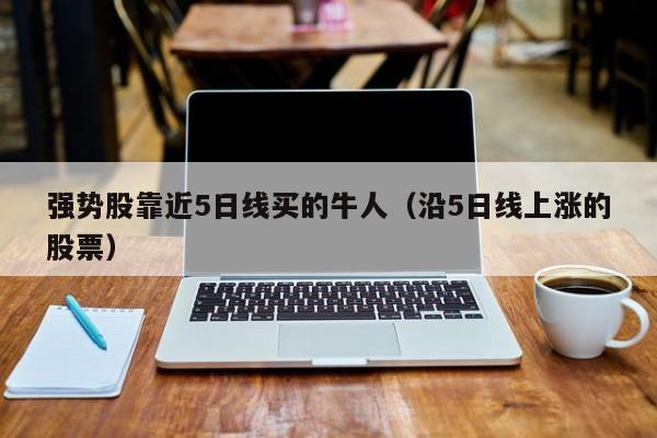 强势股靠近5日线买的牛人（沿5日线上涨的股票）