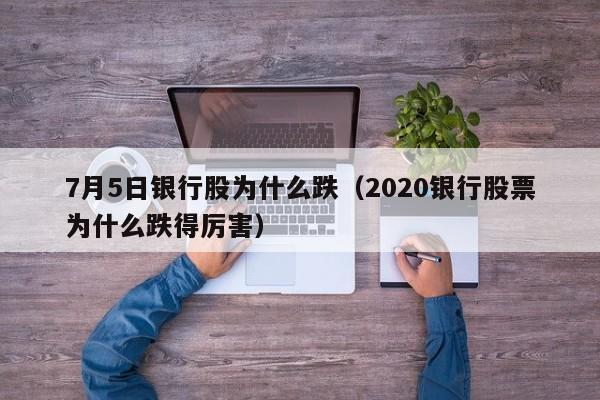 7月5日银行股为什么跌（2020银行股票为什么跌得厉害）