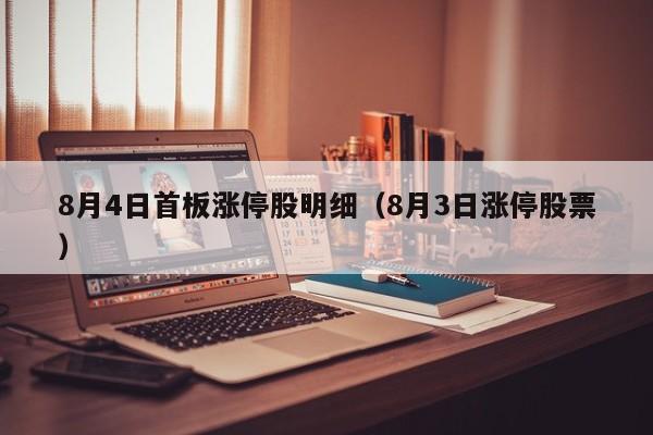 8月4日首板涨停股明细（8月3日涨停股票）