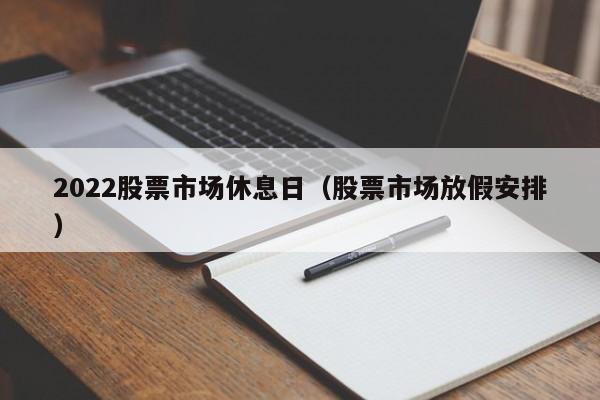 2022股票市场休息日（股票市场放假安排）