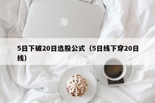 5日下破20日选股公式（5日线下穿20日线）