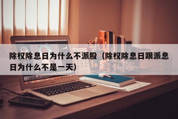 除权除息日为什么不派股（除权除息日跟派息日为什么不是一天）