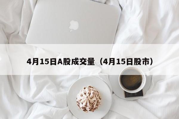 4月15日A股成交量（4月15日股市）