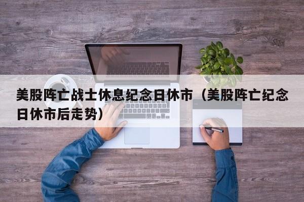 美股阵亡战士休息纪念日休市（美股阵亡纪念日休市后走势）