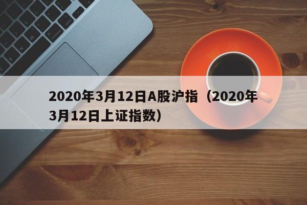 2020年3月12日A股沪指（2020年3月12日上证指数）