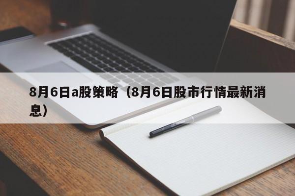 8月6日a股策略（8月6日股市行情最新消息）