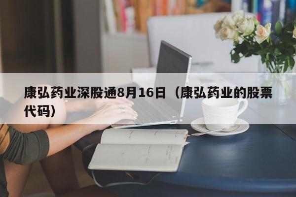 康弘药业深股通8月16日（康弘药业的股票代码）