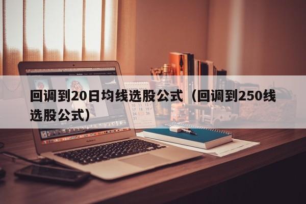 回调到20日均线选股公式（回调到250线选股公式）