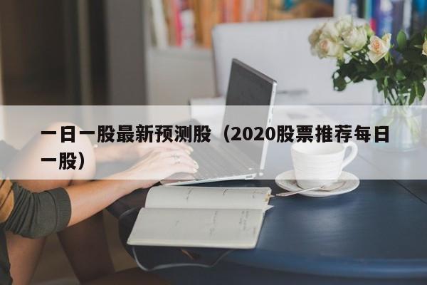 一日一股最新预测股（2020股票推荐每日一股）