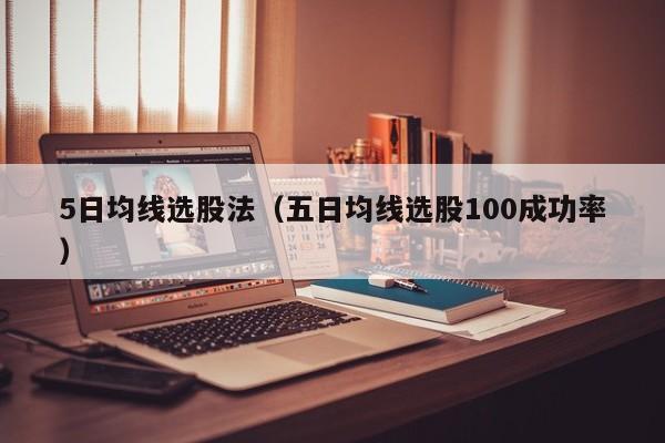 5日均线选股法（五日均线选股100成功率）