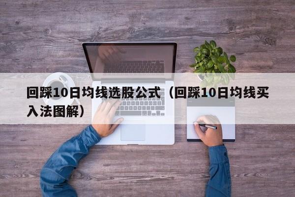 回踩10日均线选股公式（回踩10日均线买入法图解）