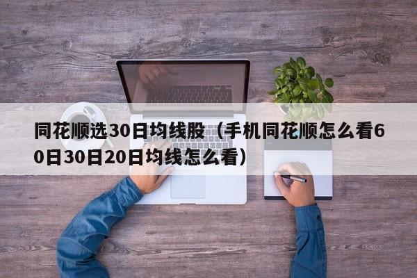 同花顺选30日均线股（手机同花顺怎么看60日30日20日均线怎么看）