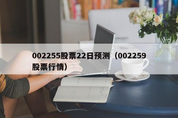 002255股票22日预测（002259股票行情）