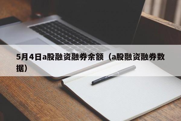 5月4日a股融资融券余额（a股融资融券数据）