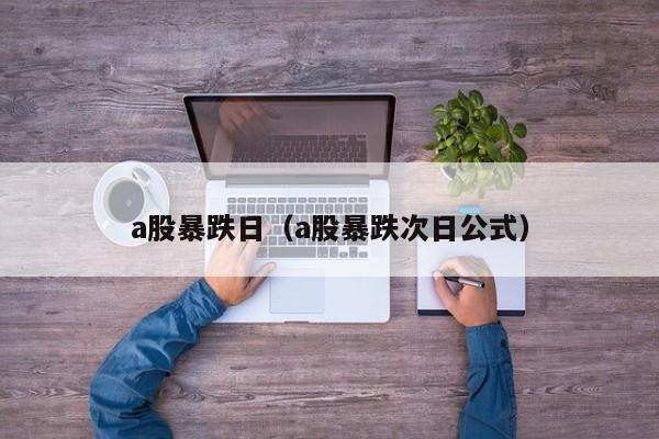 a股暴跌日（a股暴跌次日公式）