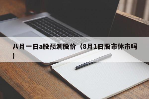 八月一日a股预测股价（8月1日股市休市吗）
