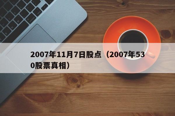 2007年11月7日股点（2007年530股票真相）