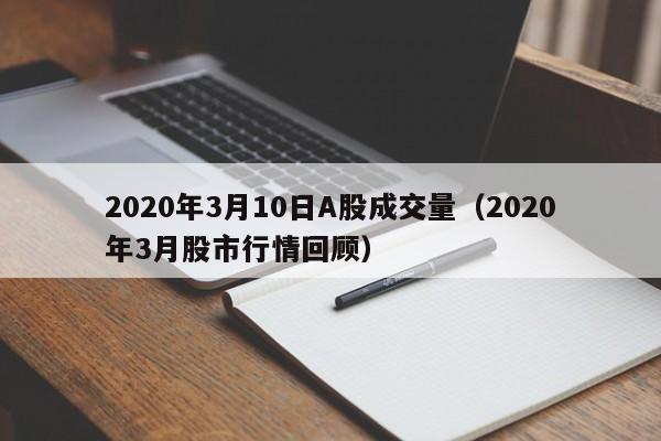 2020年3月10日A股成交量（2020年3月股市行情回顾）