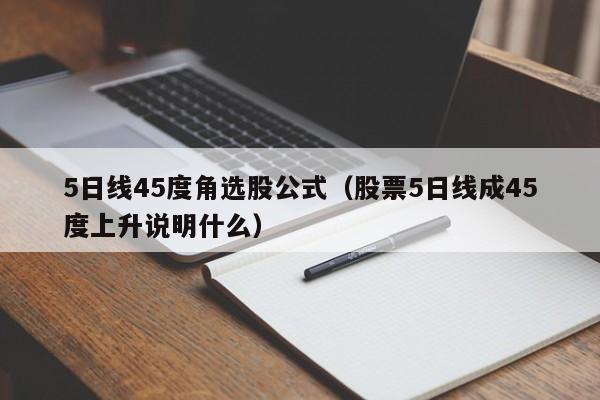 5日线45度角选股公式（股票5日线成45度上升说明什么）