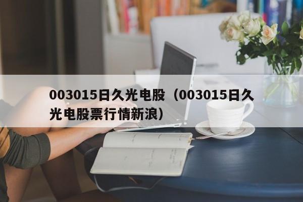 003015日久光电股（003015日久光电股票行情新浪）