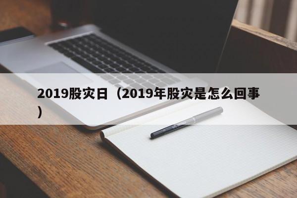 2019股灾日（2019年股灾是怎么回事）