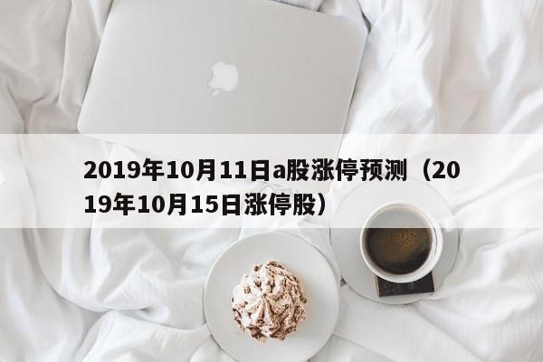 2019年10月11日a股涨停预测（2019年10月15日涨停股）