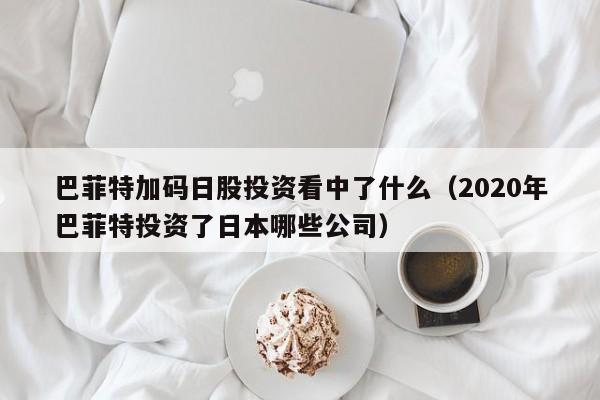 巴菲特加码日股投资看中了什么（2020年巴菲特投资了日本哪些公司）
