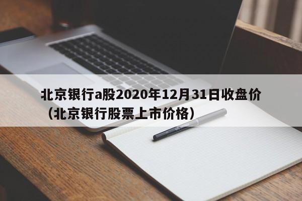 北京银行a股2020年12月31日收盘价（北京银行股票上市价格）