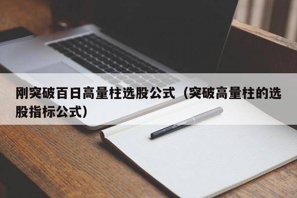 刚突破百日高量柱选股公式（突破高量柱的选股指标公式）