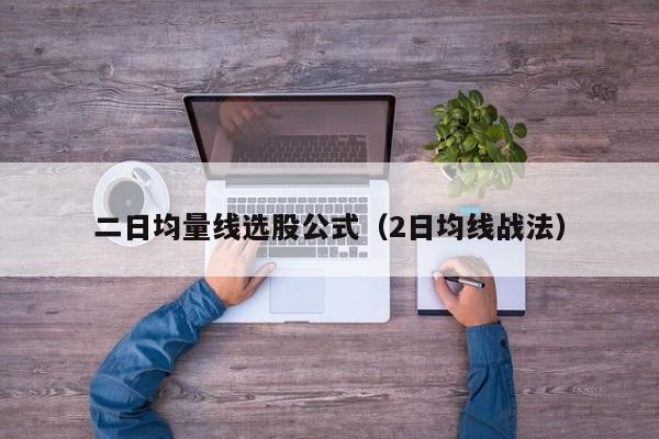 二日均量线选股公式（2日均线战法）