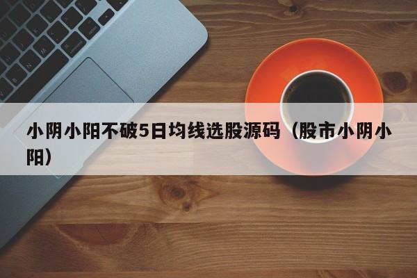小阴小阳不破5日均线选股源码（股市小阴小阳）