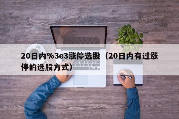 20日内%3e3涨停选股（20日内有过涨停的选股方式）