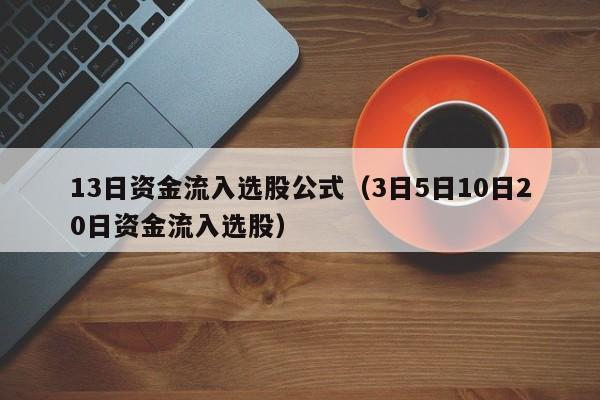13日资金流入选股公式（3日5日10日20日资金流入选股）