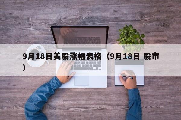 9月18日美股涨幅表格（9月18日 股市）