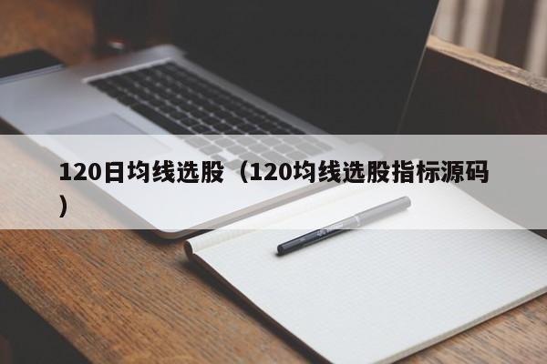 120日均线选股（120均线选股指标源码）