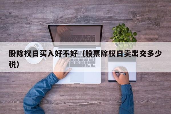 股除权日买入好不好（股票除权日卖出交多少税）
