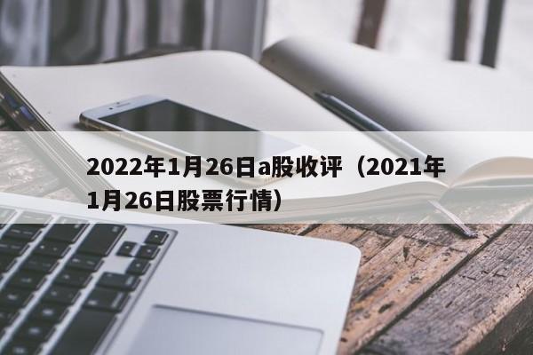 2022年1月26日a股收评（2021年1月26日股票行情）