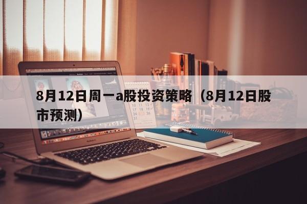 8月12日周一a股投资策略（8月12日股市预测）