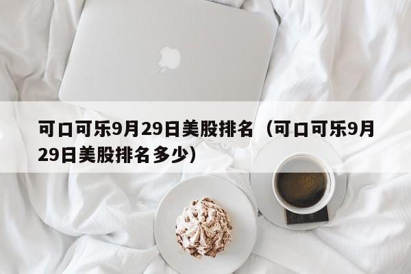 可口可乐9月29日美股排名（可口可乐9月29日美股排名多少）