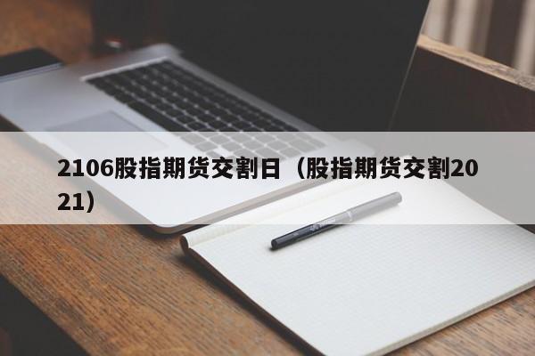2106股指期货交割日（股指期货交割2021）