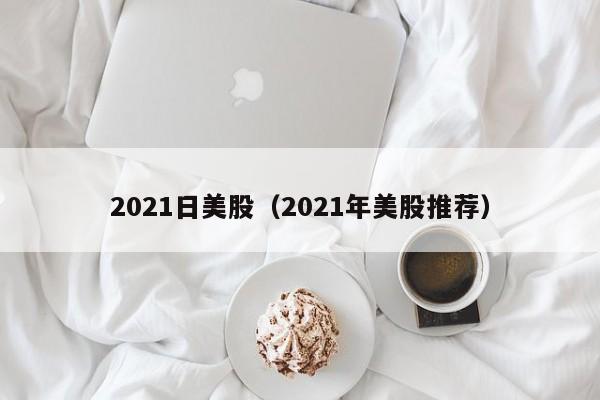 2021日美股（2021年美股推荐）
