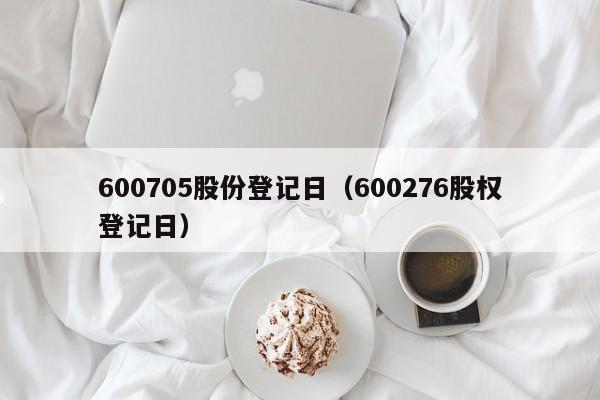 600705股份登记日（600276股权登记日）