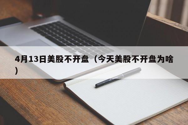 4月13日美股不开盘（今天美股不开盘为啥）