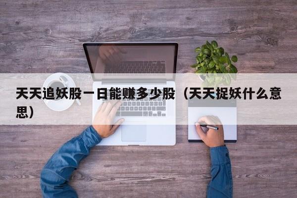 天天追妖股一日能赚多少股（天天捉妖什么意思）