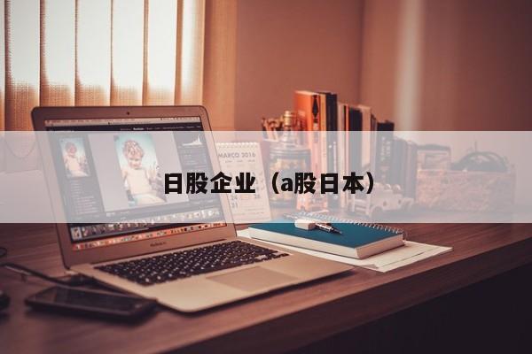 日股企业（a股日本）