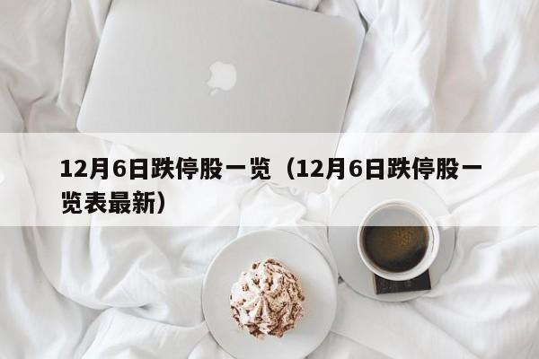 12月6日跌停股一览（12月6日跌停股一览表最新）