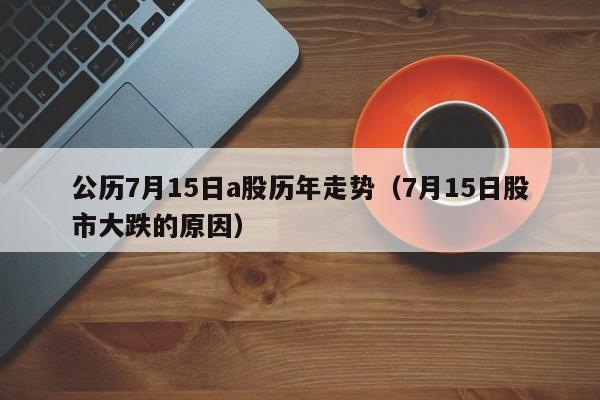 公历7月15日a股历年走势（7月15日股市大跌的原因）