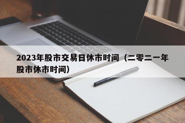 2023年股市交易日休市时间（二零二一年股市休市时间）