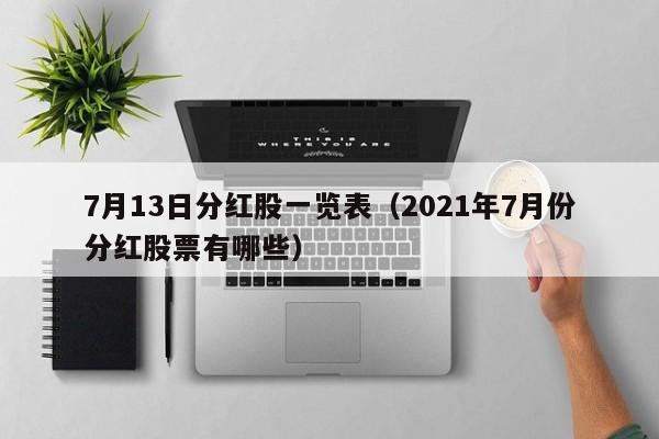 7月13日分红股一览表（2021年7月份分红股票有哪些）