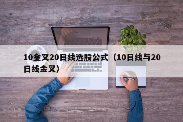 10金叉20日线选股公式（10日线与20日线金叉）